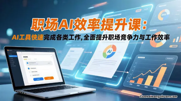 职场AI效率提升课：AI工具快速完成各类工作，全面提升职场竞争力与工作效率