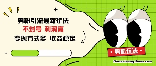 男粉引流新玩法，不封号，利润高，变现方式多，收益稳定