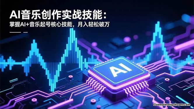 AI音乐创作实战技能：掌握AI+音乐起号核心技能，月入轻松破万