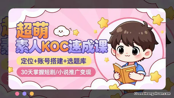 超萌素人KOC速成课：定位+账号搭建+选题库，30天掌握短剧/小说推广变现
