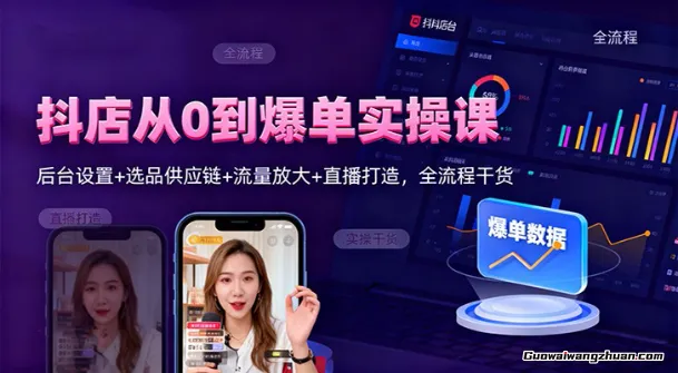 抖店从0到爆单实操课：后台设置+选品供应链+流量放大+直播打造，全流程干货