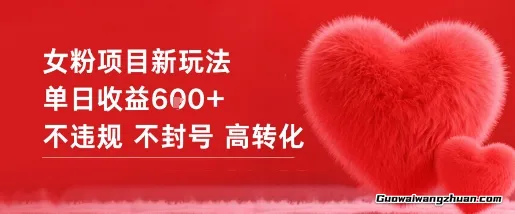 女粉项目新玩法，单日收益6张+，不违规，不封号，高转化