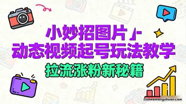 小妙招图片＋动态视频起号玩法教学，拉流涨粉新秘籍