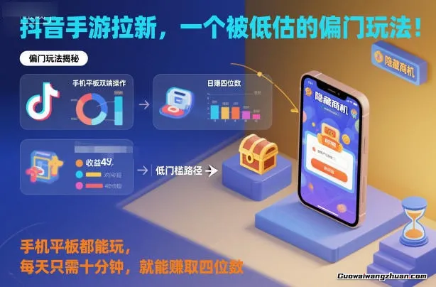 抖音手游拉新，一个被低估的偏门玩法！手机平板都能玩，每天只需十分钟，就能賺取四位数【揭秘】