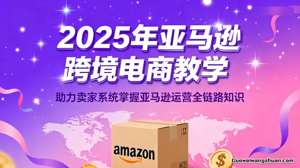 2025年亚马逊跨境电商教学，助力卖家系统掌握亚马逊运营全链路知识