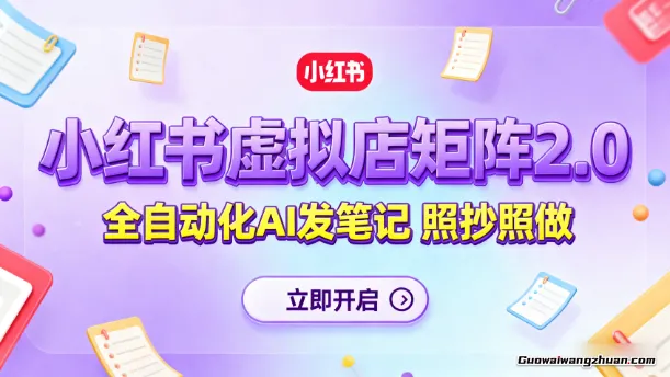 小红书虚拟店矩阵2.0，全自动化AI发笔记，照抄照做（共35节）
