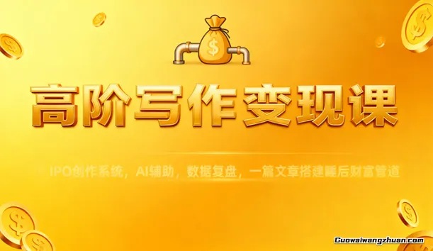 高阶写作变现课：IPO创作系统，AI辅助，数据复盘，一篇文章搭建睡后财富管道