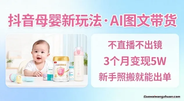 抖音母婴赛道新玩法，AI图文带货，不用直播，3个月变现5W，新手照搬就能出单