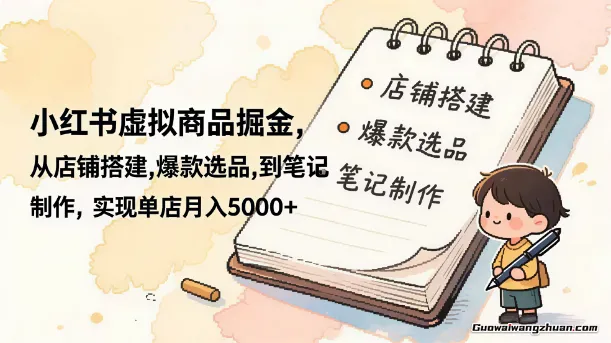 小红书虚拟商品掘金，从店铺搭建，爆款选品到笔记制作，实现单店月入5000+