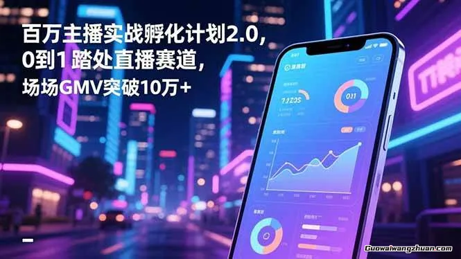 百万主播实战孵化计划2.0，从0到1踏入直播赛道，解锁直播秘笈，近向百万主播之路