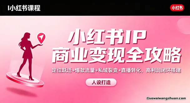 小红书IP商业变现全攻略：定位跃迁+爆款流量+私域裂变+直播转化，高利润闭环搭建