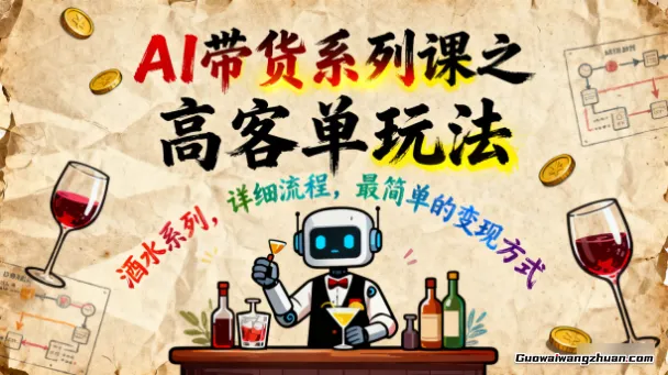 AI带货系列课之高客单玩法，酒水系列，详细流程，最简单的变现方式