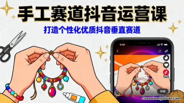 手工赛道抖音运营课，打造个性化优质抖音垂直赛道
