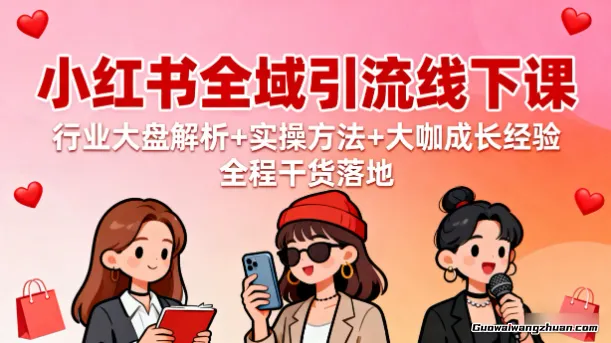 小红书全域引流线下课：行业大盘解析+实操方法+大咖成长经验，全程干货落地