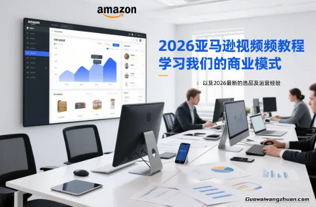 2026亚马逊视频教程，学习我们的商业模式，以及2026选品及运营经验