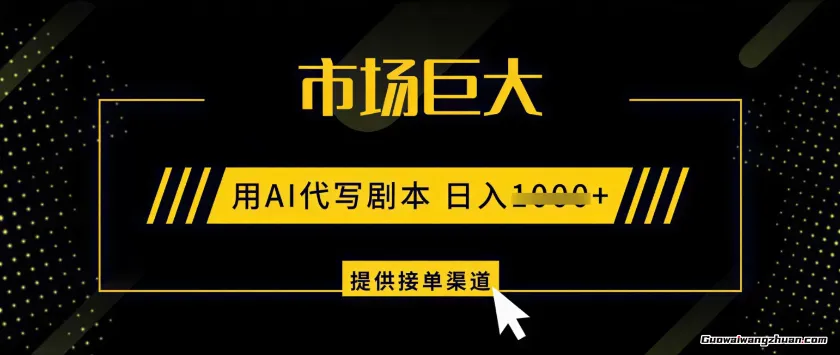 AI代写剧本，市场巨大，日入1k+ ，提供接单渠道，永不换项目