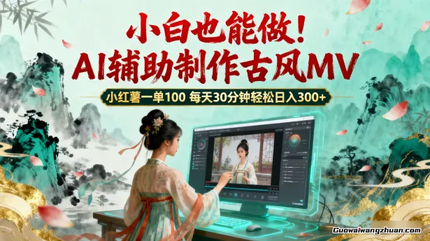 小白也能做！AI辅助制作古风MV，小红薯一单100，每天30分钟轻松日入300+