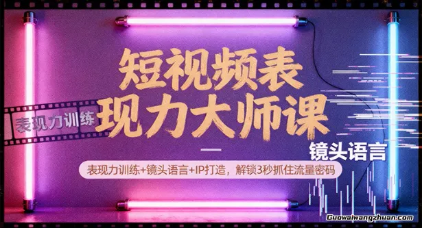 短视频表现力大师课：表现力训练+镜头语言+IP打造，解锁3秒抓住流量密码