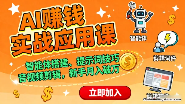 AI赚钱实战应用课，智能体搭建、提示词技巧、音视频剪辑，新手月入破万