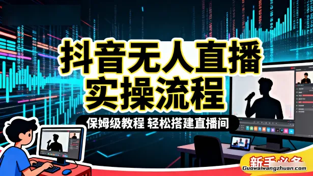 抖音无人直播实操流程，保姆级教程轻松搭建直播间