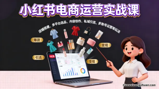 小红书电商运营实战课，店铺搭建、多平台选品、内容创作、私域引流、多账号运营等玩法