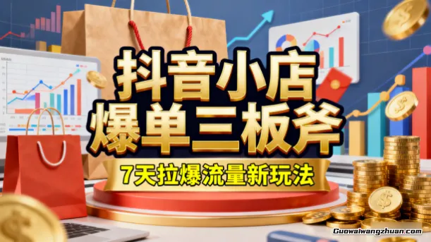 抖音小店爆单三板斧，7天拉爆流量新玩法，掌握抖音小店起店的方法