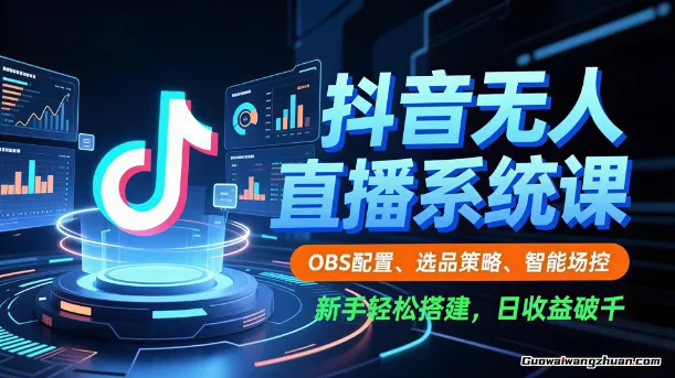 抖音无人直播系统课，OBS配置、选品策略、智能场控，新手轻松搭建，日收益破千