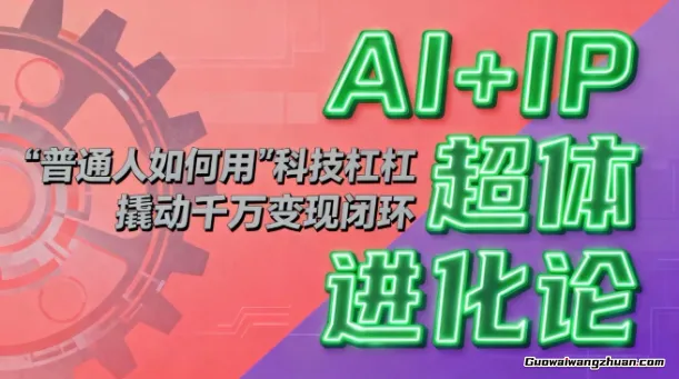 AI+IP超体进化论：普通人如何用“科技杠杆”撬动千万变现闭环？