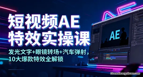 短视频AE特效实操课：发光文字+眼镜转场+汽车弹射，10大爆款特效全解锁