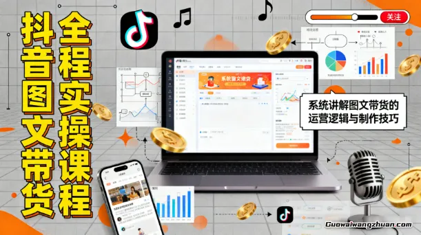抖音图文带货全流程实操课程，系统讲解图文带货的运营逻辑与制作技巧