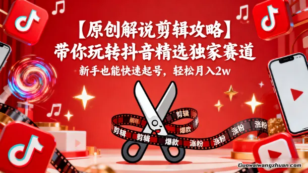 【原创解说剪辑攻略】带你玩转抖音精选独家赛道，新手也能快速起号，轻松月入2w
