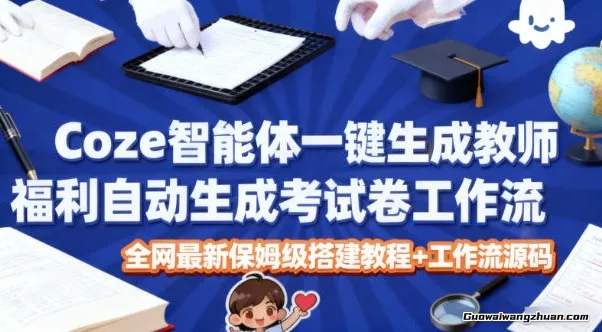 Coze智能体一键生成教师福利自动生成考试试卷工作流，保姆级搭建教程+工作流源码
