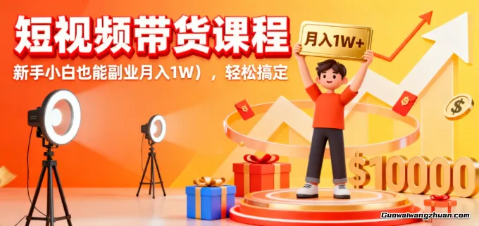 短视频带货课程，新手小白也能副业月入1W＋，轻松搞定