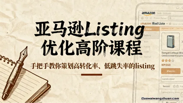 亚马逊Listing优化高阶课程，手把手教你策划高转化率、低跳失率的listing