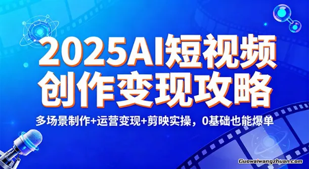 2025AI短视频创作变现攻略：多场景制作+运营变现+剪映实操，0 基础也能爆单