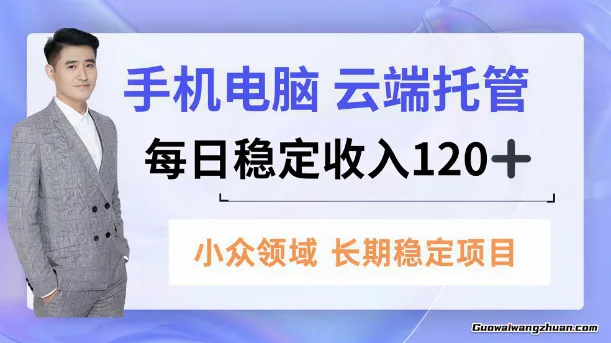手机、电脑云端托管，每日稳定收入120+，小众领域长期稳定