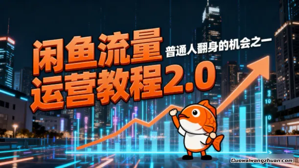 闲鱼流量运营教程2.0，普通人翻身的机会之一，赶紧行动