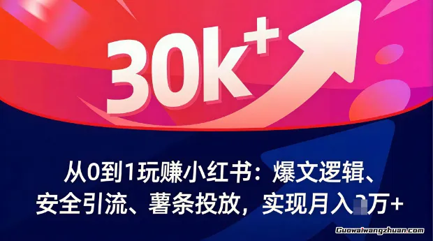 从0到1玩赚小红书：爆文逻辑、安全引流、薯条投放，实现月入万+