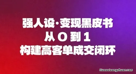 强人设变现黑皮书：从0到1构建高客单成交闭环
