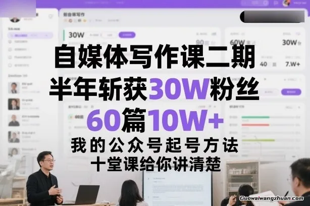 自媒体写作课二期，半年斩获30W粉丝，60篇10W+，我的公众号起号方法论，十堂课给你讲清楚