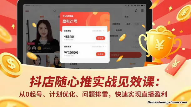 抖店随心推实战见效课：从0起号、计划优化、问题排雷，快速实现直播盈利