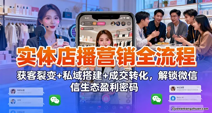 实体店播营销全流程：获客裂变+私域搭建+成交转化，解锁微信生态盈利密码
