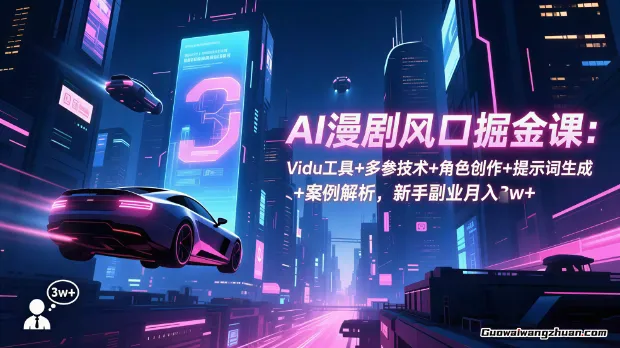 AI漫剧风口掘金课：Vidu工具+多参技术+角色创作+提示词生成+案例解析，普通人也可以轻松上手