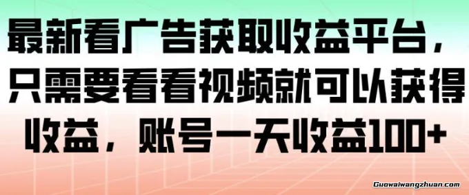 蕞新看广告获取收益平台，只需要看看视频就可以获得收益，账号一天收益100+