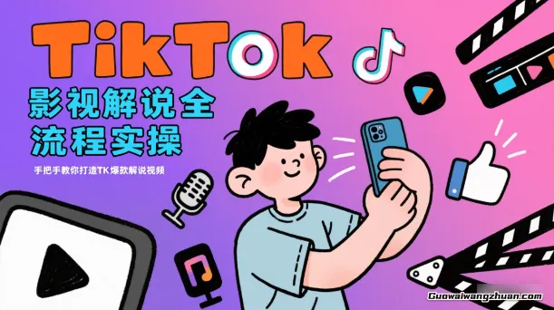 TikTok影视解说全流程实操，手把手教你打造TK爆款解说视频