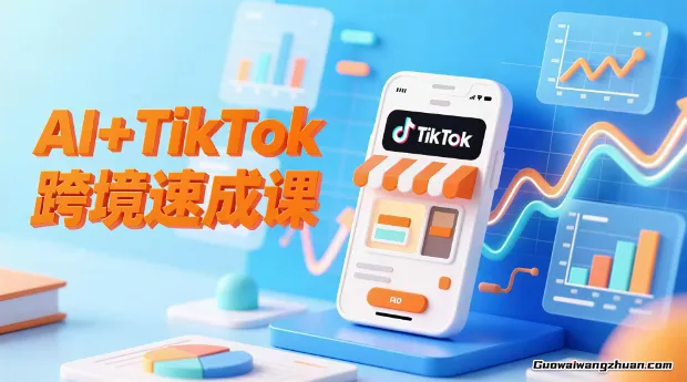 AI+TikTok跨境速成课，智能翻译、店铺定位、流程拆解，7天高效上线运营