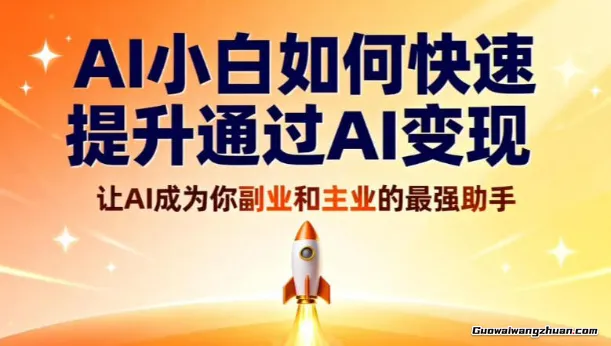AI小白如何快速提升通过AI变现，让AI成为你副业和主业的最强助手