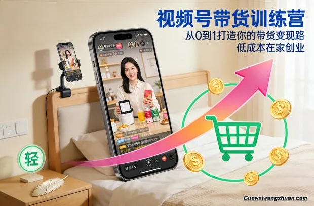 视频号带货训练营，从0到1打造你的带货变现路，低成本在家创业
