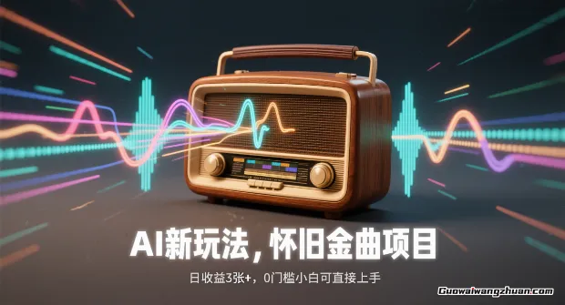 AI新玩法，怀旧金曲项目，日收益3张+，0门槛小白可直接上手【附详细流程】