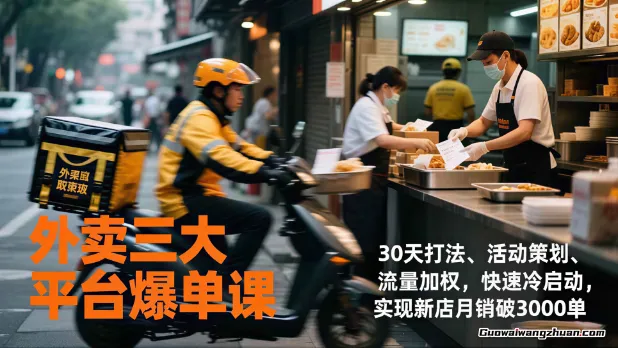 外卖三大平台爆单课，30天打法、活动策划、流量加权，快速冷启动，实现新店月销破3000单